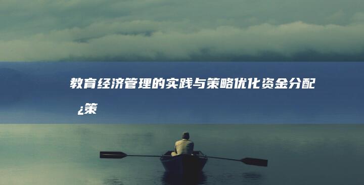 教育经济管理的实践与策略优化：资金分配、政策影响及效能提升研究